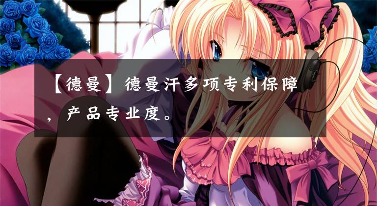 【德曼】德曼汗多项专利保障，产品专业度。