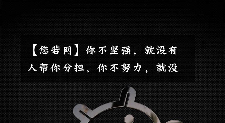【您若网】你不坚强，就没有人帮你分担，你不努力，就没有人给你让路