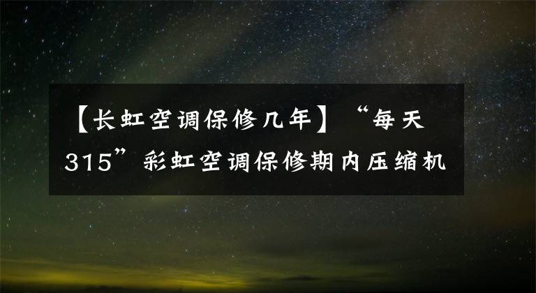 【长虹空调保修几年】“每天315”彩虹空调保修期内压缩机损坏严重，消费者被迫无处担保。