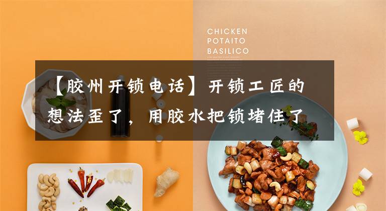 【胶州开锁电话】开锁工匠的想法歪了，用胶水把锁堵住了