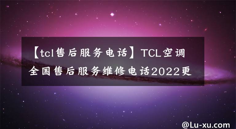 【tcl售后服务电话】TCL空调全国售后服务维修电话2022更新400-8826-315