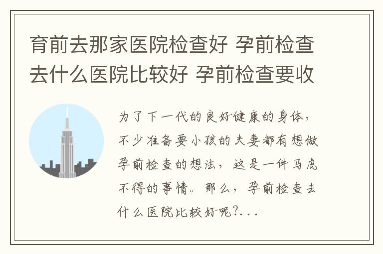 育前去那家医院检查好 孕前检查去什么医院比较好 孕前检查要收费吗