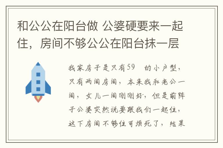 和公公在阳台做 公婆硬要来一起住，房间不够公公在阳台抹一层东西，马上多一间房