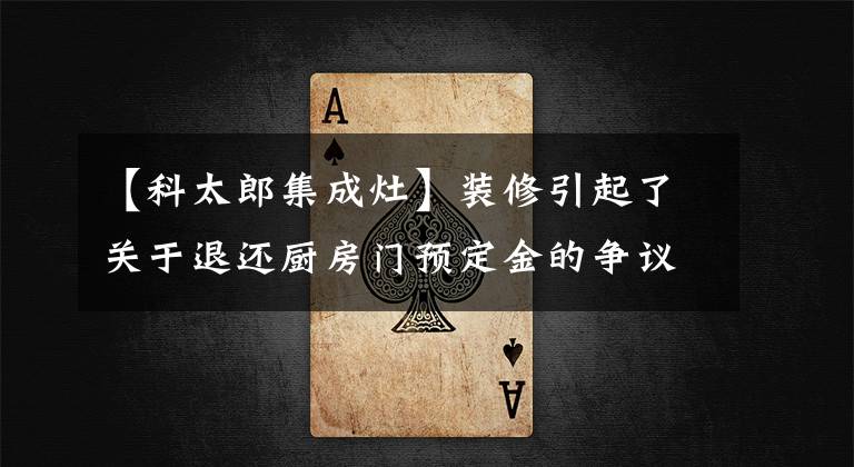 【科太郎集成灶】装修引起了关于退还厨房门预定金的争议。