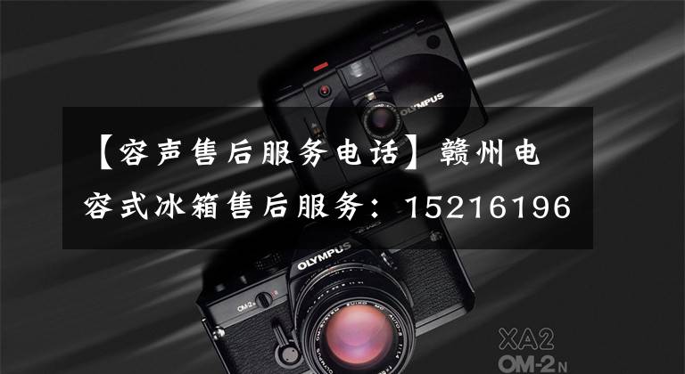 【容声售后服务电话】赣州电容式冰箱售后服务：15216196135