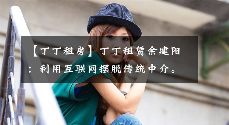 【丁丁租房】丁丁租赁余建阳：利用互联网摆脱传统中介。
