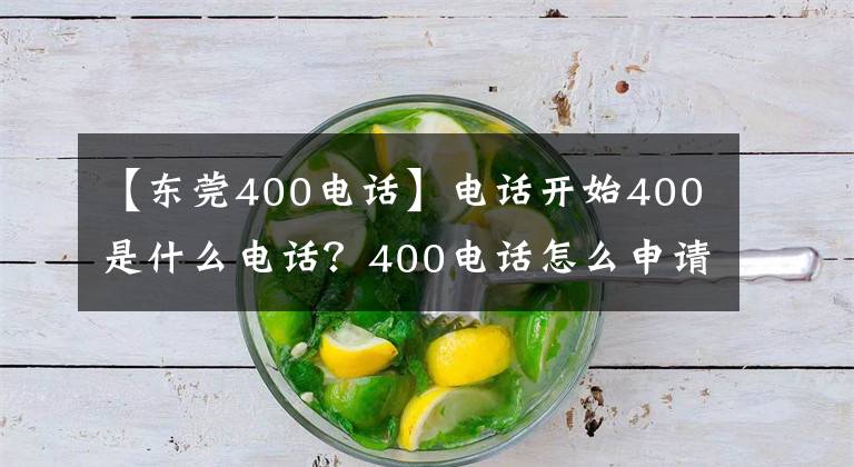 【东莞400电话】电话开始400是什么电话？400电话怎么申请开通？