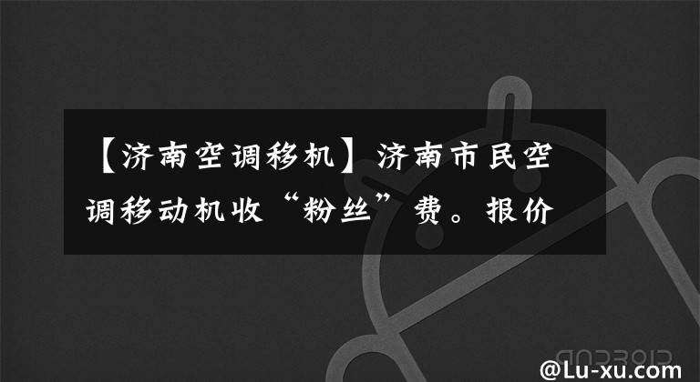 【济南空调移机】济南市民空调移动机收“粉丝”费。报价260元，收到3900元。
