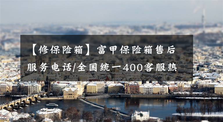 【修保险箱】富甲保险箱售后服务电话/全国统一400客服热线