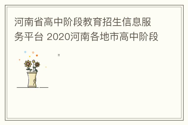 河南省高中阶段教育招生信息服务平台 2020河南各地市高中阶段教育招生任务