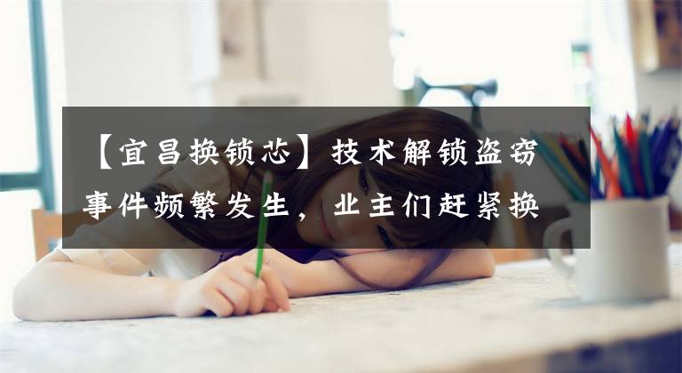 【宜昌换锁芯】技术解锁盗窃事件频繁发生，业主们赶紧换锁吧。