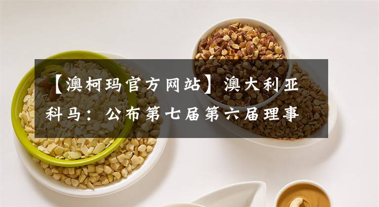 【澳柯玛官方网站】澳大利亚科马：公布第七届第六届理事会决议