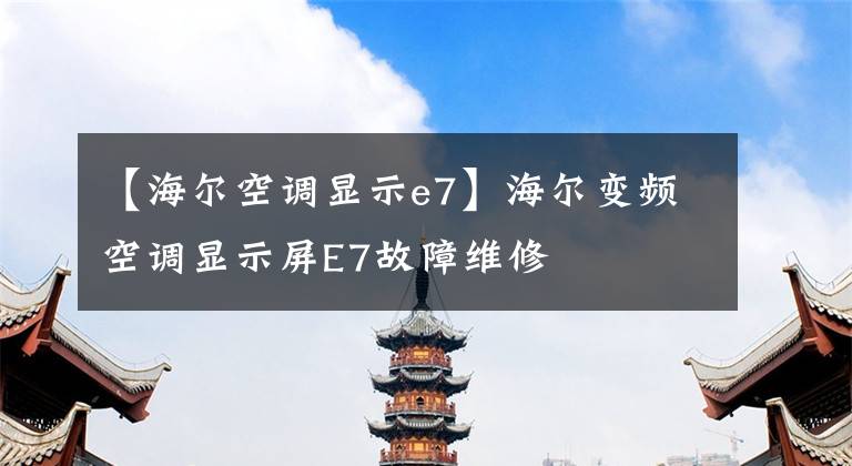 【海尔空调显示e7】海尔变频空调显示屏E7故障维修