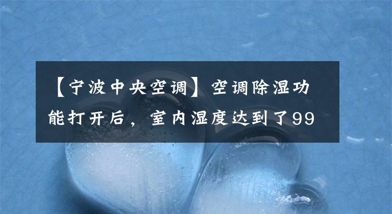 【宁波中央空调】空调除湿功能打开后，室内湿度达到了99%！是机器问题还是人为原因？