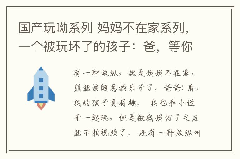 国产玩呦系列 妈妈不在家系列，一个被玩坏了的孩子：爸，等你老了要小心呦