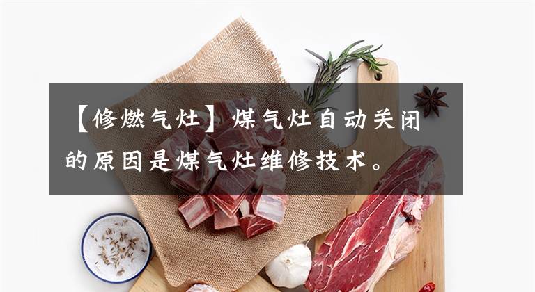 【修燃气灶】煤气灶自动关闭的原因是煤气灶维修技术。