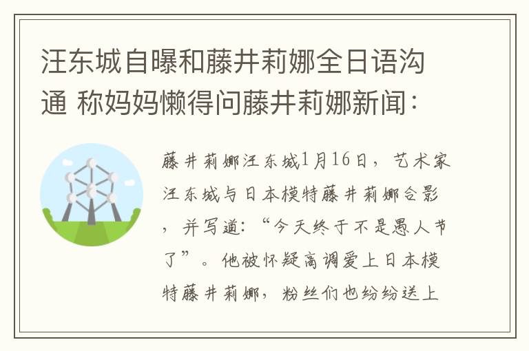 汪东城自曝和藤井莉娜全日语沟通 称妈妈懒得问藤井莉娜新闻：等娶进门再说