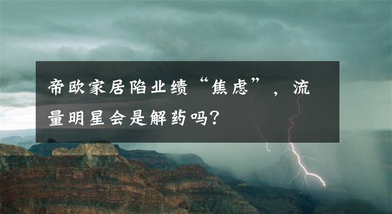 帝欧家居陷业绩“焦虑”，流量明星会是解药吗？