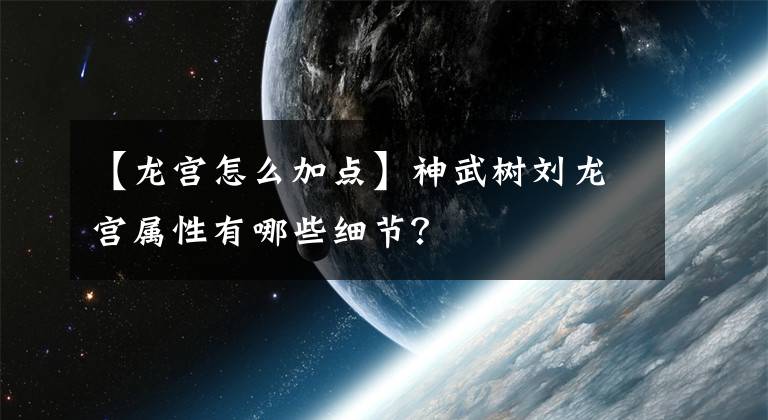 【龙宫怎么加点】神武树刘龙宫属性有哪些细节？