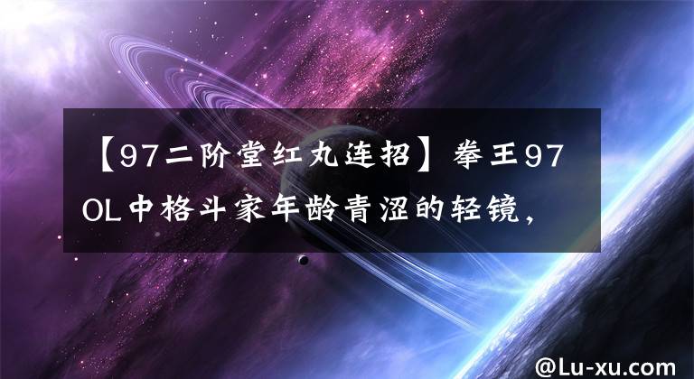 【97二阶堂红丸连招】拳王97OL中格斗家年龄青涩的轻镜，不懂火舞，比利。