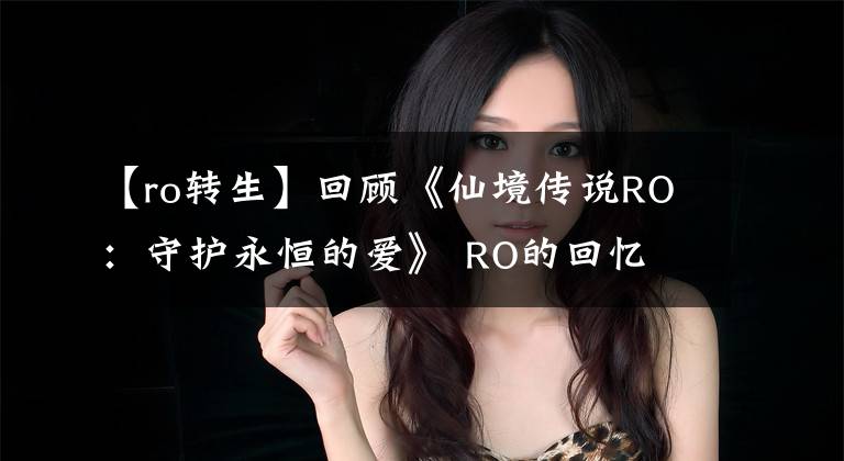 【ro转生】回顾《仙境传说RO：守护永恒的爱》 RO的回忆