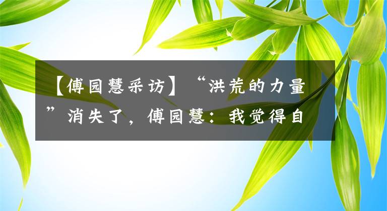 【傅园慧采访】“洪荒的力量”消失了，傅园慧：我觉得自己很“年迈”。