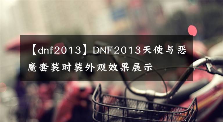 【dnf2013】DNF2013天使与恶魔套装时装外观效果展示