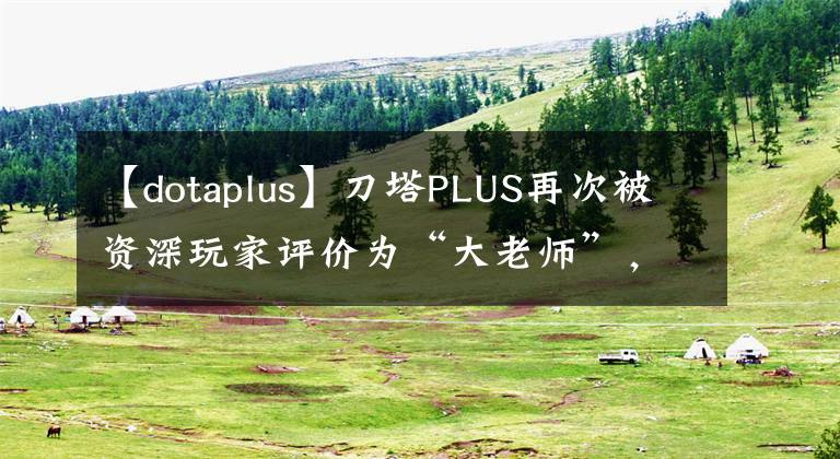 【dotaplus】刀塔PLUS再次被资深玩家评价为“大老师”，体验了半年。