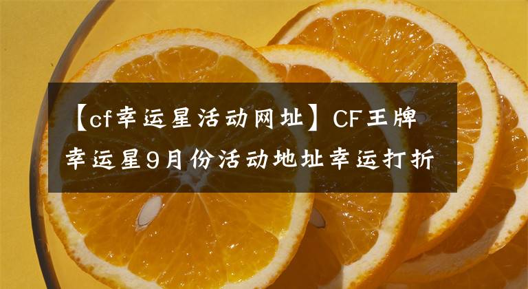 【cf幸运星活动网址】CF王牌幸运星9月份活动地址幸运打折活动