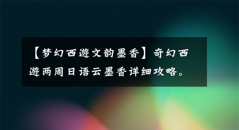 【梦幻西游文韵墨香】奇幻西游两周日语云墨香详细攻略。
