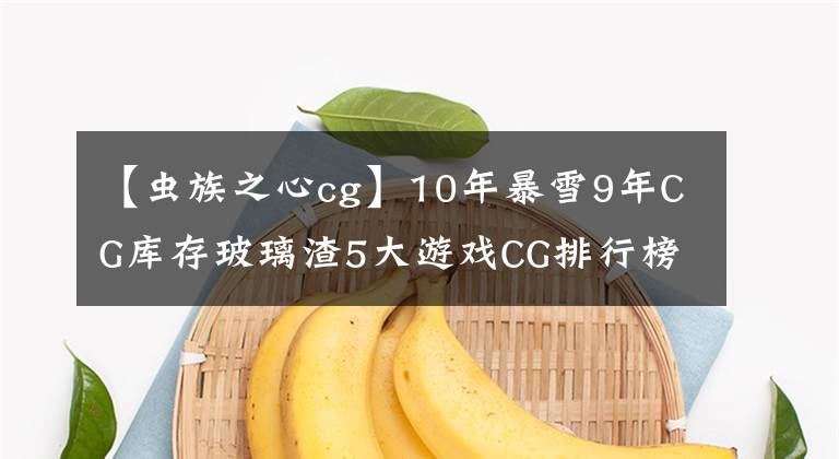 【虫族之心cg】10年暴雪9年CG库存玻璃渣5大游戏CG排行榜