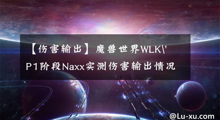 【伤害输出】魔兽世界WLK' P1阶段Naxx实测伤害输出情况，小黄人受伤。