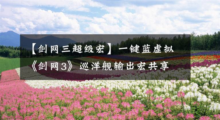 【剑网三超级宏】一键蓝虚拟《剑网3》巡洋舰输出宏共享