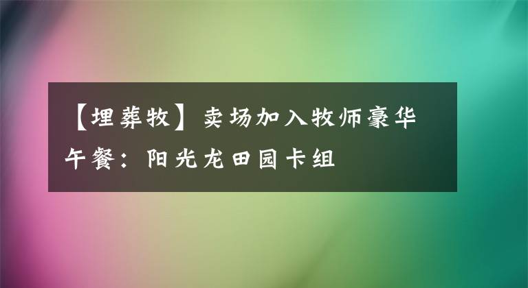 【埋葬牧】卖场加入牧师豪华午餐：阳光龙田园卡组