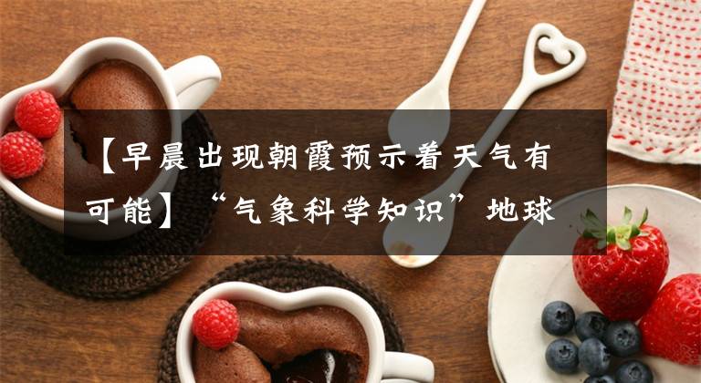 【早晨出现朝霞预示着天气有可能】“气象科学知识”地球有变色镜！晚霞的形成本来就是这样的事情