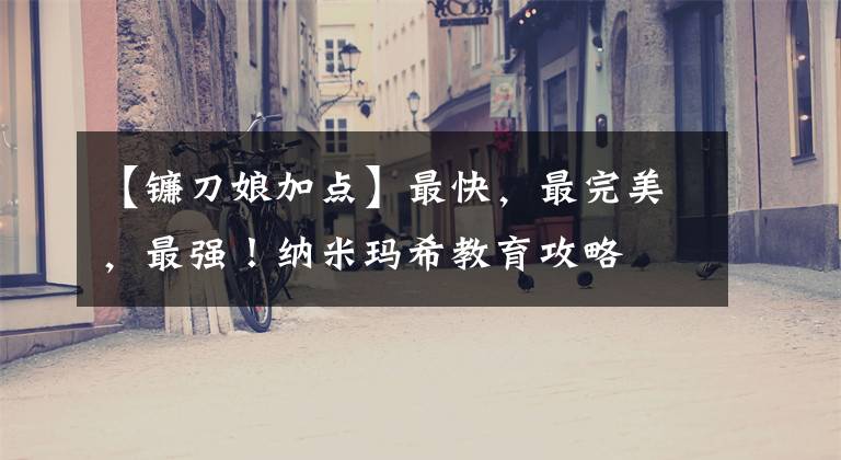 【镰刀娘加点】最快，最完美，最强！纳米玛希教育攻略