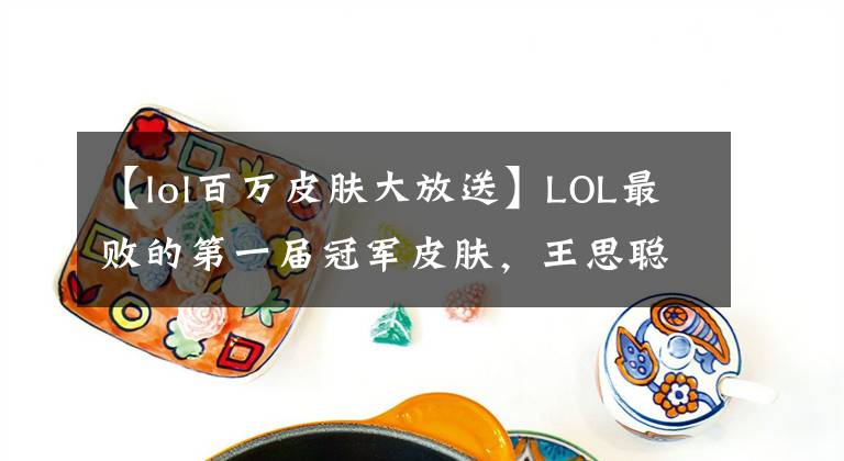 【lol百万皮肤大放送】LOL最败的第一届冠军皮肤，王思聪直接在站台上喊吧！