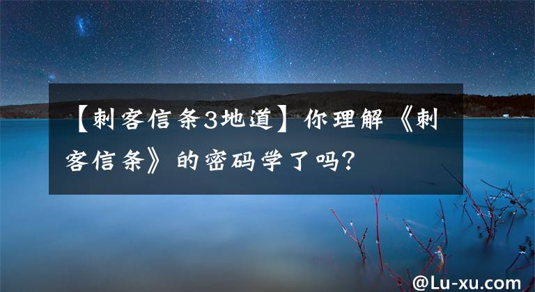 【刺客信条3地道】你理解《刺客信条》的密码学了吗？