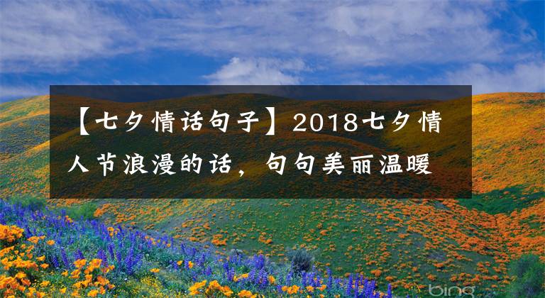 【七夕情话句子】2018七夕情人节浪漫的话，句句美丽温暖的心！