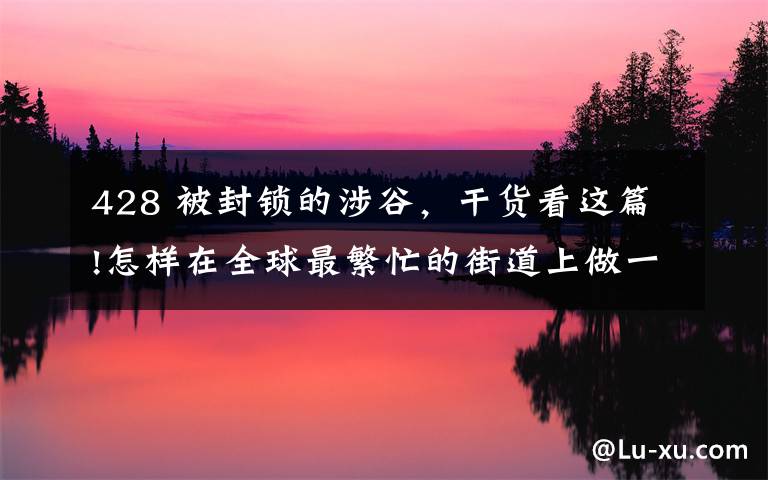 428 被封锁的涉谷，干货看这篇!怎样在全球最繁忙的街道上做一款AVG：发生在《428》背后的故事