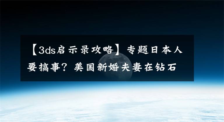 【3ds启示录攻略】专题日本人要搞事？美国新婚夫妻在钻石公主号隔离，网友竟送恐怖游戏