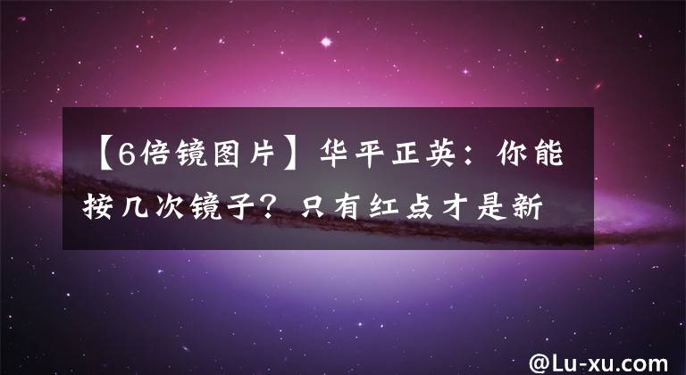 【6倍镜图片】华平正英：你能按几次镜子？只有红点才是新人，只有6倍才能达到水平