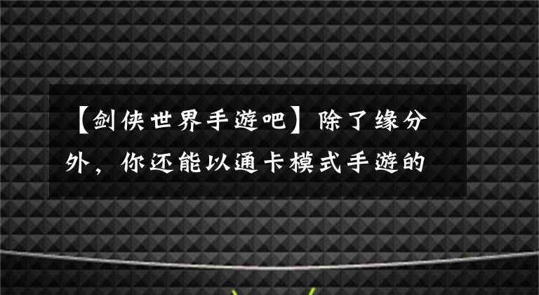 【剑侠世界手游吧】除了缘分外，你还能以通卡模式手游的方式生活吗？《剑侠世界》评价