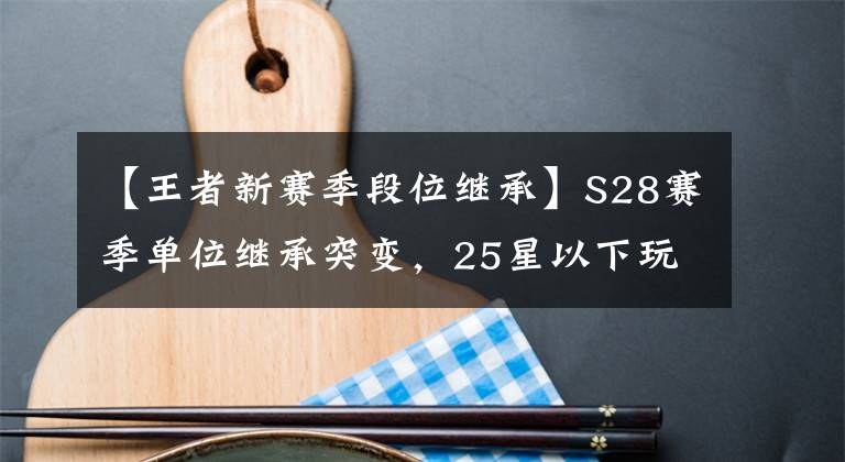 【王者新赛季段位继承】S28赛季单位继承突变，25星以下玩家笑了，吕布、艾琳双双喜林