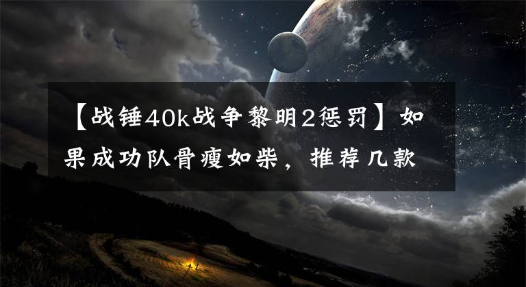 【战锤40k战争黎明2惩罚】如果成功队骨瘦如柴，推荐几款战略游戏。