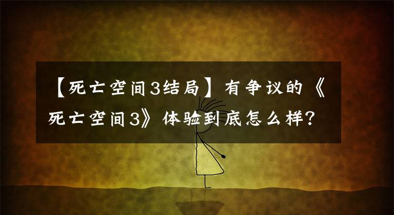 【死亡空间3结局】有争议的《死亡空间3》体验到底怎么样？