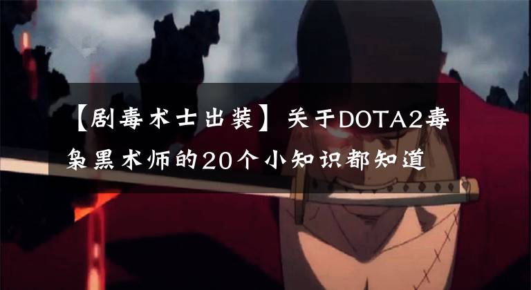 【剧毒术士出装】关于DOTA2毒枭黑术师的20个小知识都知道我输了！