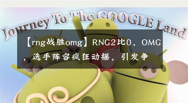 【rng战胜omg】RNG2比0，OMG，选手阵容疯狂动摇，引发争议。网民：这个队太无敌了