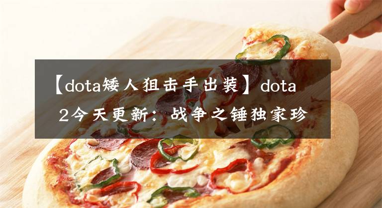 【dota矮人狙击手出装】dota  2今天更新：战争之锤独家珍藏着“遗世奇奇”