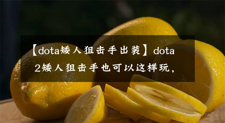 【dota矮人狙击手出装】dota  2矮人狙击手也可以这样玩，朋友们都很惊讶。